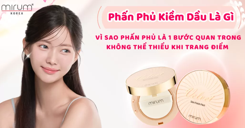 Phấn Phủ Kiềm Dầu Là Gì – Vì Sao Phấn Phủ Là 1 Bước Quan Trong Không Thể Thiểu Khi Trang Điểm